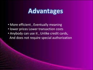 • More efficient , Eventually meaning
• lower prices Lower transaction costs
• Anybody can use it , Unlike credit cards,
And does not require special authorization

 