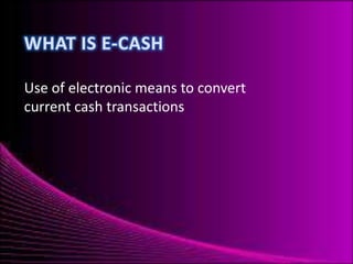 Use of electronic means to convert
current cash transactions

 