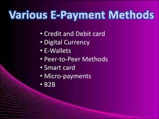 • Credit and Debit card
• Digital Currency
• E-Wallets
• Peer-to-Peer Methods
• Smart card
• Micro-payments
• B2B

 