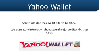 Server side electronic wallet offered by Yahoo!
Lets users store information about several major credit and charge
cards
Yahoo Wallet
 
