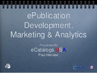 ePublication
Development,
Marketing & Analytics
Presented By

eCatalogs USA
Paul Hendee

 