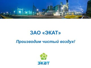 ЗАО «ЭКАТ» 
Производим чистый воздух!  