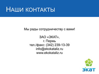 НАШИ КОНТАКТЫ 
Мы рады сотрудничеству с вами! ЗАО «ЭКАТ», г. Пермь тел./факс: (342) 239-13-39 info@ekokataliz.ru www.ekokataliz.ru 