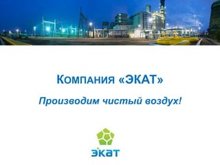 КОМПАНИЯ «ЭКАТ»
Производим чистый воздух!
 