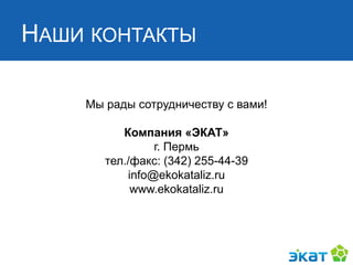 НАШИ КОНТАКТЫ
Мы рады сотрудничеству с вами!
Компания «ЭКАТ»
г. Пермь
тел./факс: (342) 255-44-39
info@ekokataliz.ru
www.ekokataliz.ru
 