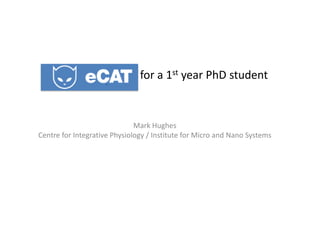 for a 1st year PhD student


                              Mark Hughes
Centre for Integrative Physiology / Institute for Micro and Nano Systems
 