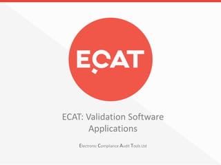 Copyright © ECAT Ltd. 1
Electronic Compliance Audit Tools Ltd
ECAT: Validation Software
Applications
 