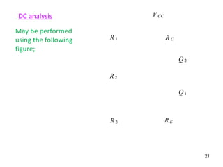 May be performed
using the following
figure;
DC analysis
Q 1
Q 2
R 1 R C
V CC
R 2
R 3 R E
21
 