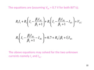 CCB
BB
VI
I
IR
I
IRIR =





−
+
−+





+
−+ 1
2
11
13
2
11
1211
11 β
β
β
β
The equations are (assuming VBE = 0.7 V for both BJT’s);
( ) 111
2
11
13 17.0
1
BEB
B
IRI
I
IR ++=





−
+
− β
β
β
The above equations may solved for the two unknown
currents namely I1 and IB1.
22
 