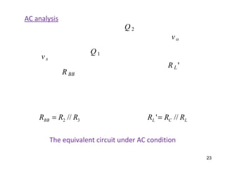 AC analysis
The equivalent circuit under AC condition
R BB
R L '
Q 1
Q 2
vs
vo
32 // RRRBB = LCL RRR //'=
23
 
