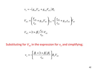 ( ) Cmmo RVgVgv 2211 ππ +−=
121
1
2
211
1
1
2 ππ
π
π
ππ
π
π
π Vrg
r
r
rVg
r
V
V mm 





+=





+=
( ) 1
1
2
12 1 π
π
π
π β V
r
r
V +=
( )
1
1
211 1
π
π
βββ
VR
r
v Co 




 ++
−=
Substituting for Vπ2 in the expression for vo and simplifying;
42
 