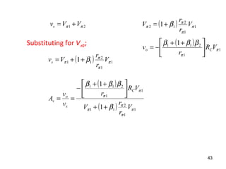 21 ππ VVvs += ( ) 1
1
2
12 1 π
π
π
π β V
r
r
V +=
Substituting for Vπ2;
( ) 1
1
2
11 1 π
π
π
π β V
r
r
Vvs ++=
( )
1
1
211 1
π
π
βββ
VR
r
v Co 




 ++
−=
( )
( ) 1
1
2
11
1
1
211
1
1
π
π
π
π
π
π
β
βββ
V
r
r
V
VR
r
v
v
A
C
s
o
v
++





 ++
−
==
43
 