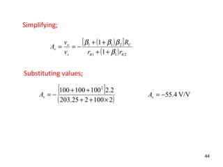 [ ]
( )2100225.203
2.2100100100 2
×++
++
−=vA V/V4.55−=vA
Substituting values;
44
Simplifying;
( )[ ]
( ) 211
211
1
1
ππ β
βββ
rr
R
v
v
A C
s
o
v
++
++
−==
 