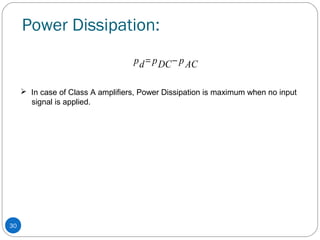 30
Power Dissipation:
pACpDCpd −=
 In case of Class A amplifiers, Power Dissipation is maximum when no input
signal is applied.
 