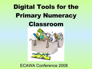 ECAWA Conference 2008 Digital Tools for the Primary Numeracy Classroom 