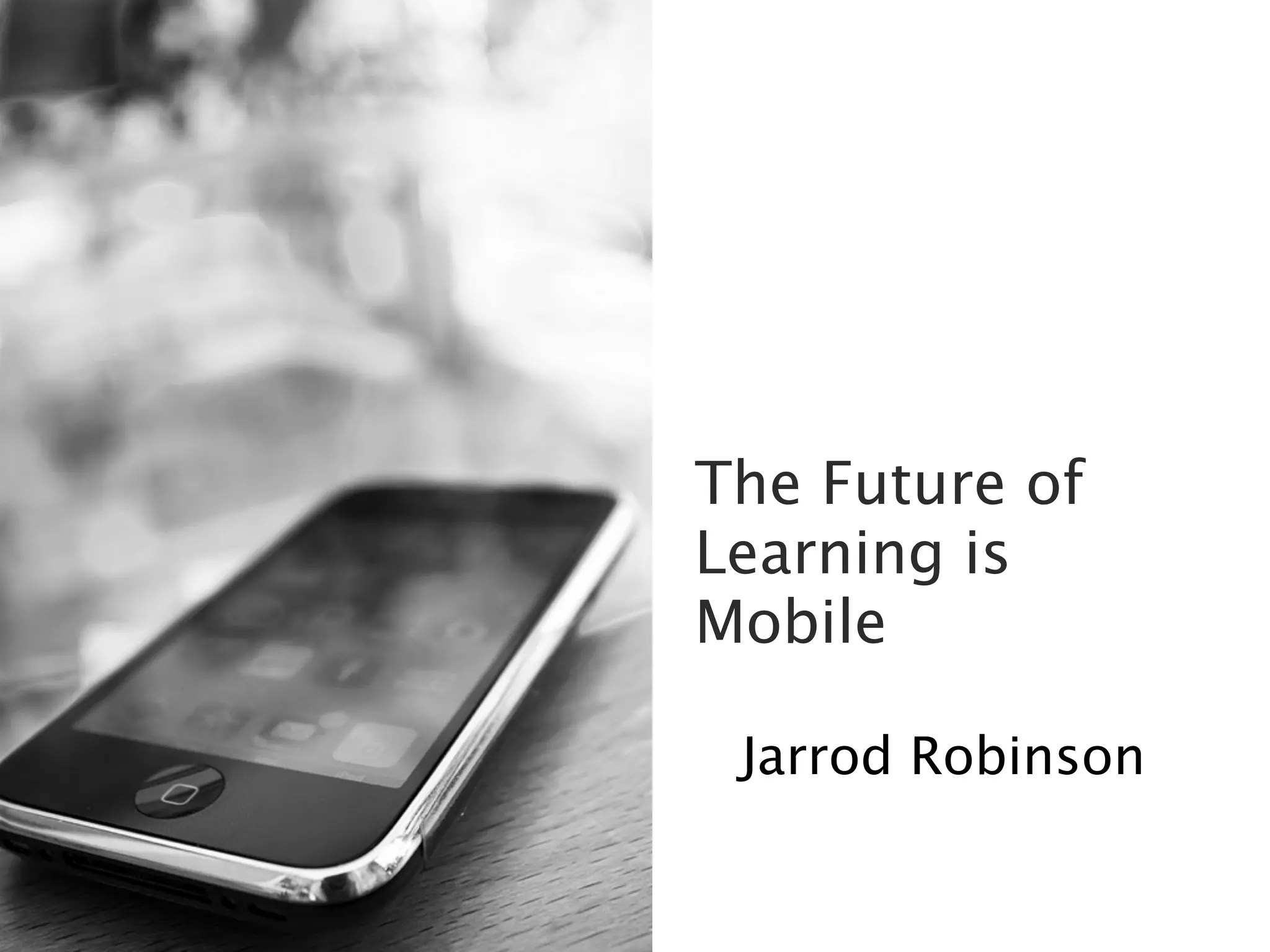 The Future of
Learning is
Mobile
Jarrod Robinson