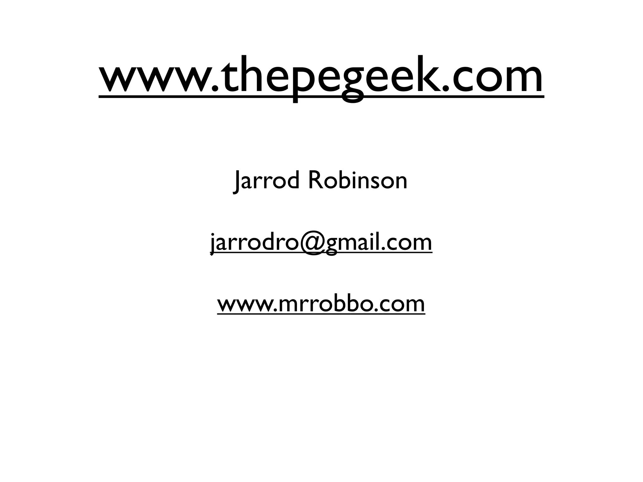 www.thepegeek.com
Jarrod Robinson
jarrodro@gmail.com
www.mrrobbo.com