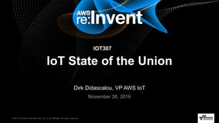 © 2016, Amazon Web Services, Inc. or its Affiliates. All rights reserved.
Dirk Didascalou, VP AWS IoT
November 30, 2016
IoT State of the Union
IOT307
 