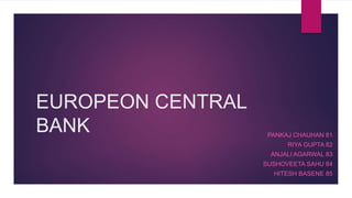 EUROPEON CENTRAL
BANK PANKAJ CHAUHAN 81
RIYA GUPTA 82
ANJALI AGARWAL 83
SUSHOVEETA SAHU 84
HITESH BASENE 85
 