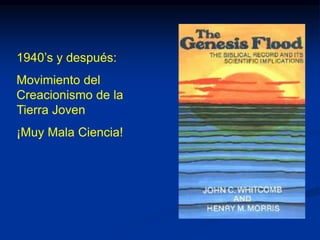 1940’s y después:
Movimiento del
Creacionismo de la
Tierra Joven
¡Muy Mala Ciencia!
 