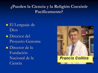 ¿Pueden la Ciencia y la Religión Coexistir
Pacíficamente?
 El Lenguaje de
Dios
 Director del
Proyecto Genoma
 Director de la
Fundación
Nacional de la
Ciencia
 