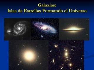 Galaxias:
Islas de Estrellas Formando el Universo
 