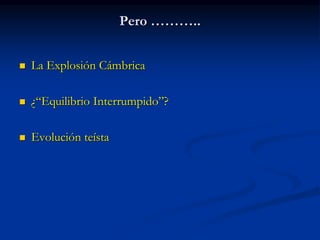 Pero ………..
 La Explosión Cámbrica
 ¿“Equilibrio Interrumpido”?
 Evolución teísta
 