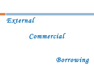 External
Commercial
Borrowing
 