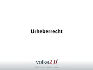 Urheberrecht




  volke2.0
                              ®



 IT-/IP-Law for Business Leaders
 