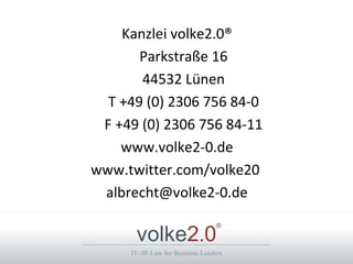 Kanzlei volke2.0®
       Parkstraße 16
       44532 Lünen
  T +49 (0) 2306 756 84-0
 F +49 (0) 2306 756 84-11
    www.volke2-0.de
www.twitter.com/volke20
 albrecht@volke2-0.de

      volke2.0
                                  ®



     IT-/IP-Law for Business Leaders
 