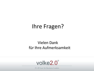 Ihre Fragen?

      Vielen Dank
für Ihre Aufmerksamkeit


    volke2.0
                                ®



   IT-/IP-Law for Business Leaders
 