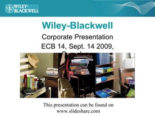 Wiley-Blackwell Corporate Presentation ECB 14, Sept. 14 2009, Barcelona www.wiley.com/wires This presentation can be found on www.slideshare.com 