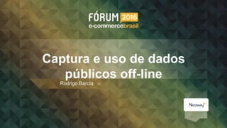 Rodrigo Barcia
Captura e uso de dados
públicos off-line
Rodrigo Barcia
 