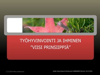 TYÖHYVINVOINTI JA IHMINEN
”VIISI PRINSIIPPIÄ”
Lähde: http://www.hs.fi/talous/art-2000004887136.html 29.11.20161.12.2016 ilkka raatikainen
 