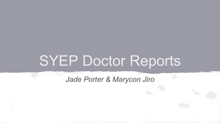 SYEP Doctor Reports
Jade Porter & Marycon Jiro
 