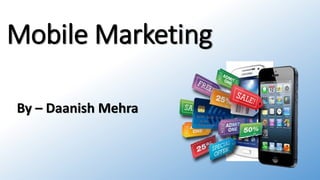 Mobile Marketing
By – Daanish Mehra
 