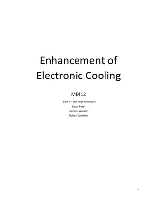 1
Enhancement of
Electronic Cooling
ME412
Team 6 – The Heat Removers
Sapan Patel
Dominic Waldorf
Robert Zuerlein
 