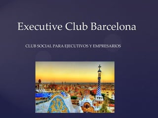 Executive Club Barcelona
 CLUB SOCIAL PARA EJECUTIVOS Y EMPRESARIOS
 