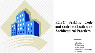 ECBC Building Code
and their implication on
Architectural Practices
Submitted By
-Tej Ponnada
-Trapti Gupta
Architecture Pedagogy-II
M.Arch AP
 