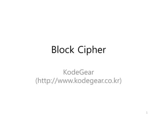 Block Cipher
KodeGear
(http://www.kodegear.co.kr)
1
 