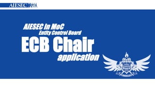 AIESEC in MoC 
ECB Chair 
application 
Entity Control Board  