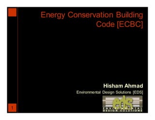 Energy Conservation Building
                  Code [ECBC]




                           Hisham Ahmad
             Environmental Design Solutions [EDS]



1
 