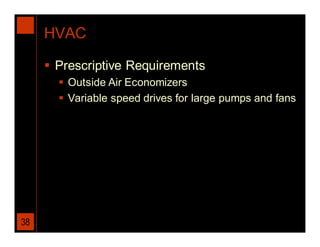 HVAC

      Prescriptive Requirements
        Outside Air Economizers
        Variable speed drives for large pumps and fans




38
 