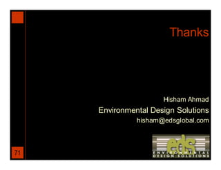 Thanks




                      Hisham Ahmad
     Environmental Design Solutions
               hisham@edsglobal.com



71
 