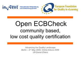 Open ECBCheck community based,  low cost quality certification  Advancing the Quality Landscape Berlin – 2 nd  May 2009, Online Educa 2009  Ulf-Daniel Ehlers 
