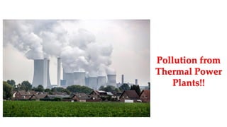 Pollution from
Thermal Power
Plants!!
 