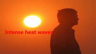 Intense heat waves
 