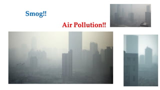 Smog!!
Air Pollution!!
 