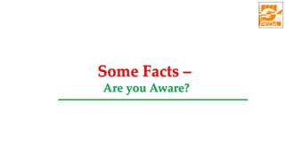 Some Facts –
Are you Aware?
 
