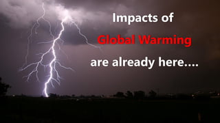 Impacts of
Global Warming
are already here….
 